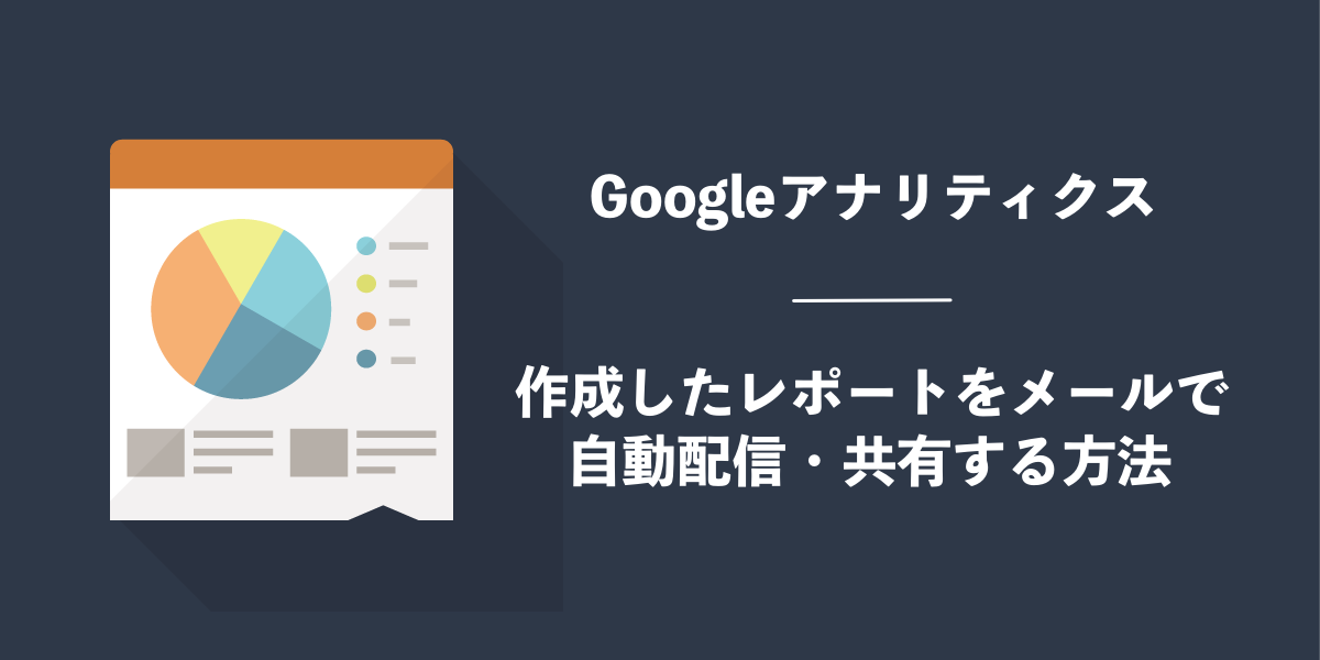 Googleアナリティクスで作成したレポートをメールで自動配信・共有する方法